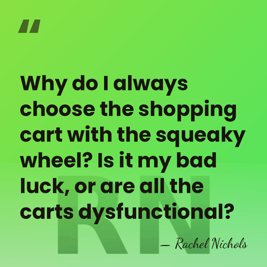 Why do I always choose the shopping cart with the squeaky wheel?&hellip; - Rachel Nichols