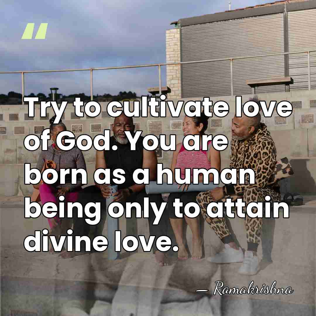 Try to cultivate love of God. You are born as a human&hellip; - Ramakrishna