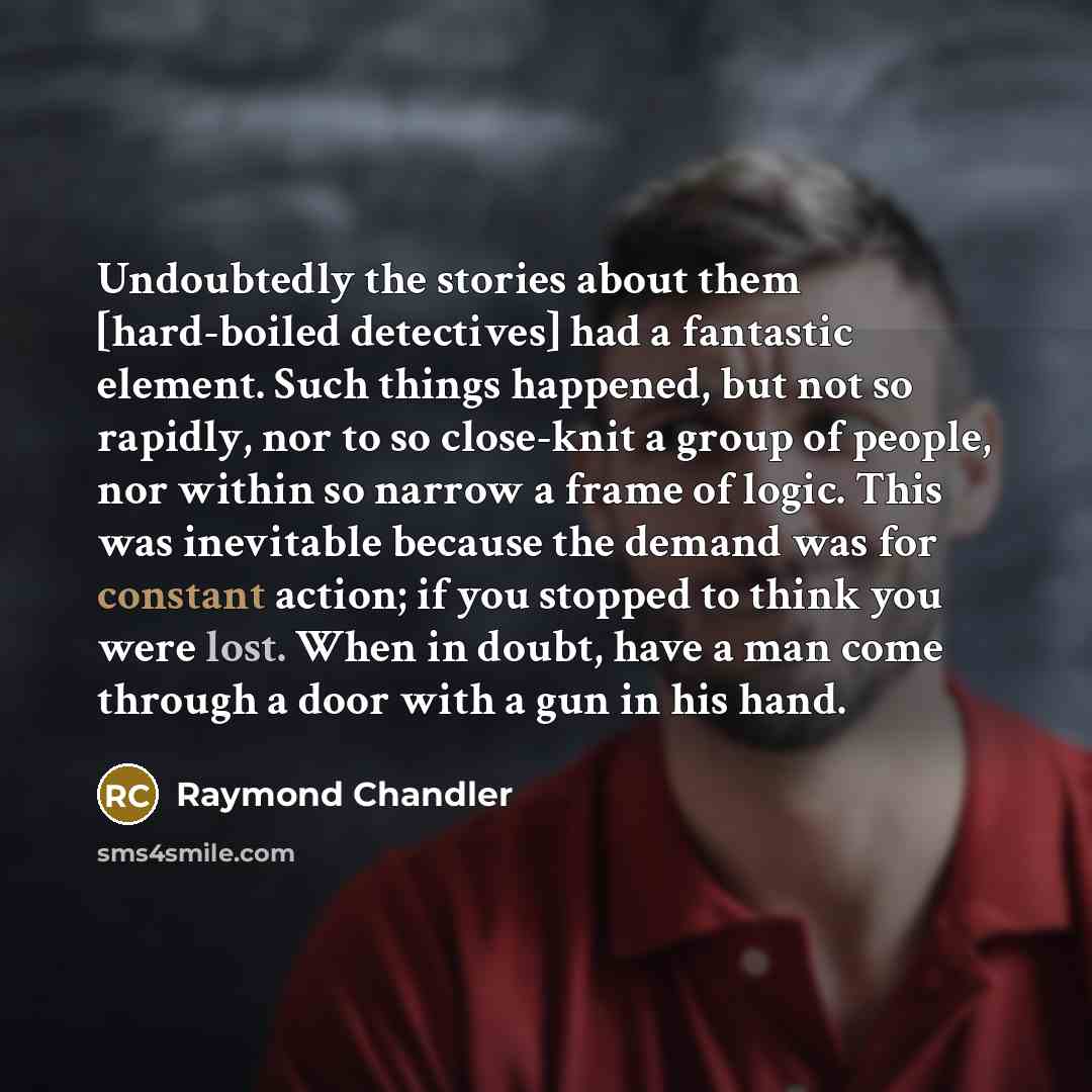 “Undoubtedly the stories about them [hard-boiled detectives] had a fantastic…” quote by Raymond Chandler