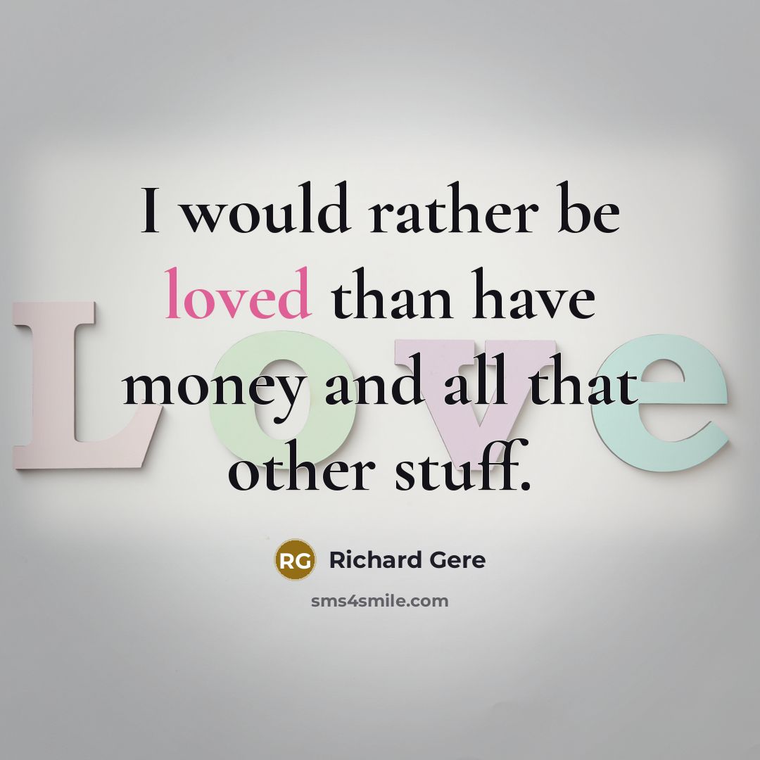 “I would rather be loved than have money and all that other stuff.” quote by Richard Gere