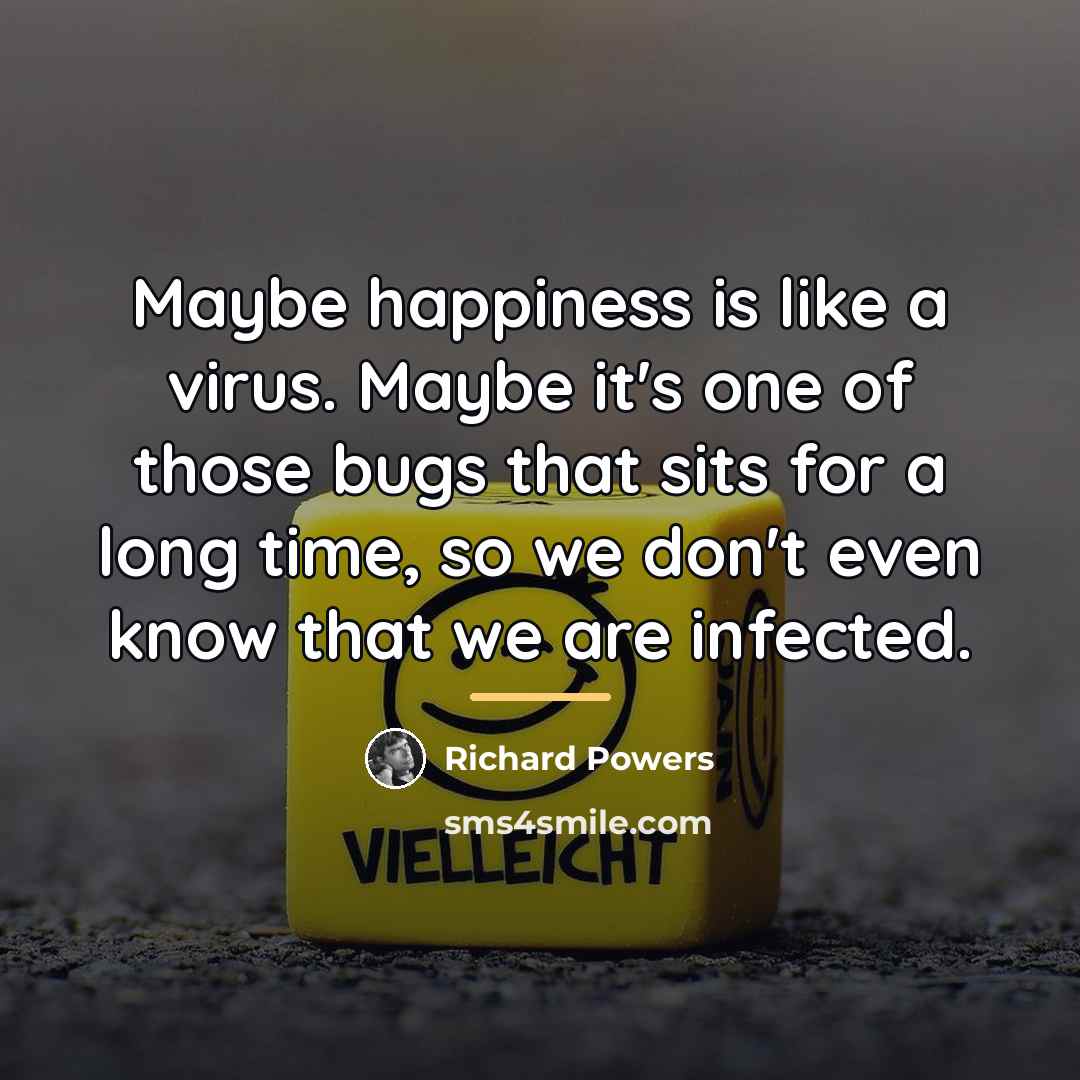“Maybe happiness is like a virus. Maybe it's one of…” quote by Richard Powers