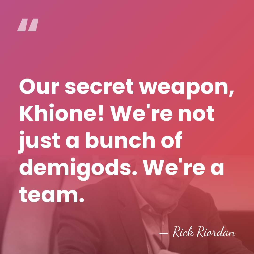 Our secret weapon, Khione! We're not just a bunch of demigods. We're&hellip; - Rick Riordan