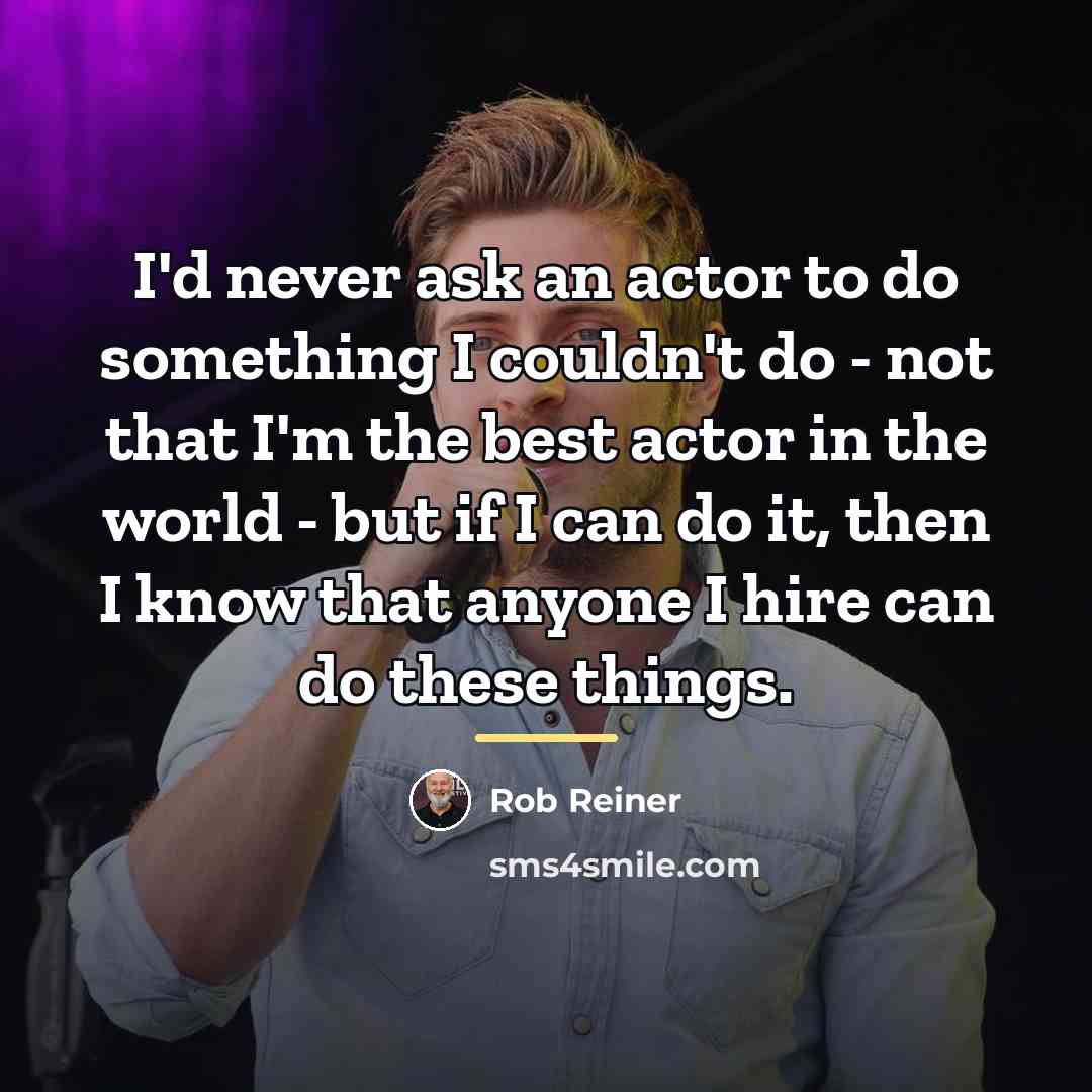 “I'd never ask an actor to do something I couldn't…” quote by Rob Reiner