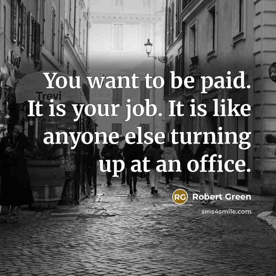“You want to be paid. It is your job. It…” quote by Robert Green