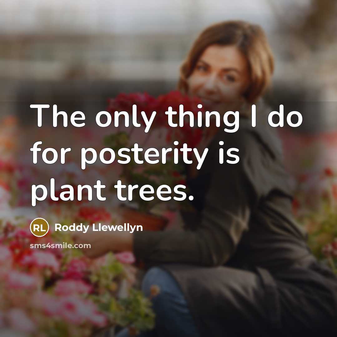 “The only thing I do for posterity is plant trees.…” quote by Roddy Llewellyn