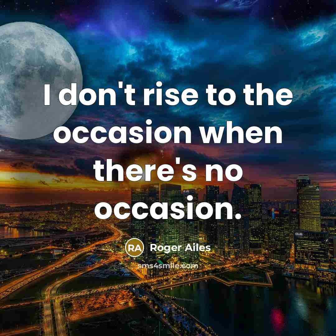 “I don't rise to the occasion when there's no occasion.…” quote by Roger Ailes