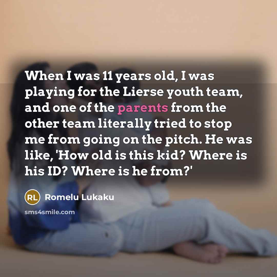 “When I was 11 years old, I was playing for the Lierse youth team, and one of the parents from the other team literally tried to stop me from going on the pitch. He was like, 'How old is this kid? Where is his ID? Where is he from?'” quote by Romelu Lukaku