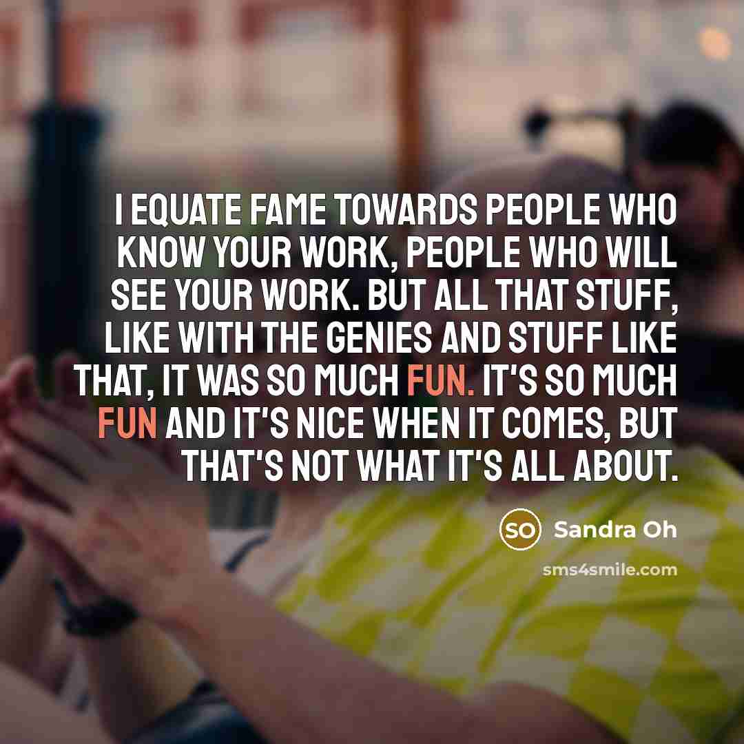 “I equate fame towards people who know your work, people…” quote by Sandra Oh