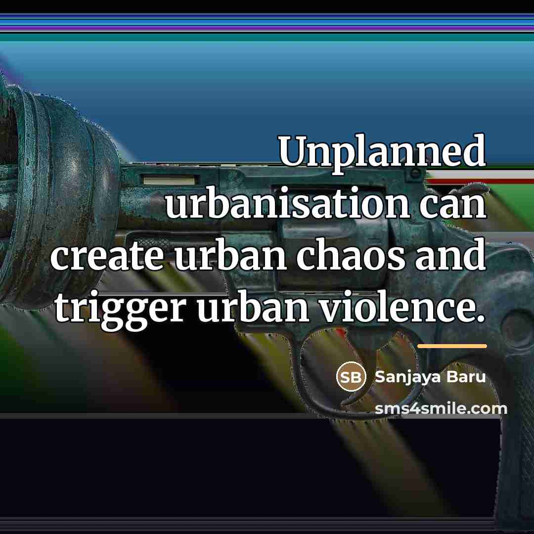“Unplanned urbanisation can create urban chaos and trigger urban violence.…” quote by Sanjaya Baru
