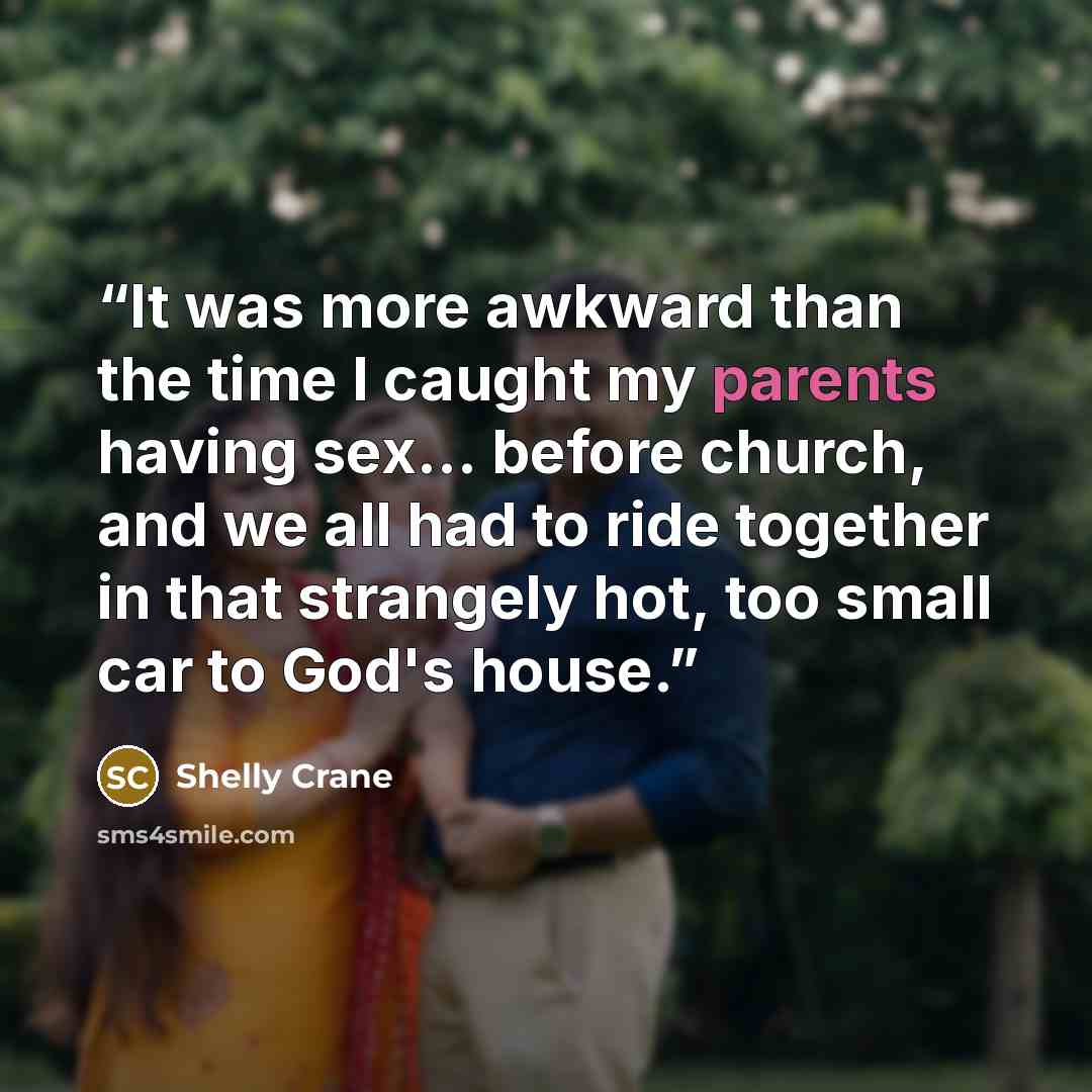 “It was more awkward than the time I caught my parents having sex… before church, and we all had to ride together in that strangely hot, too small car to God's house.” quote by Shelly Crane