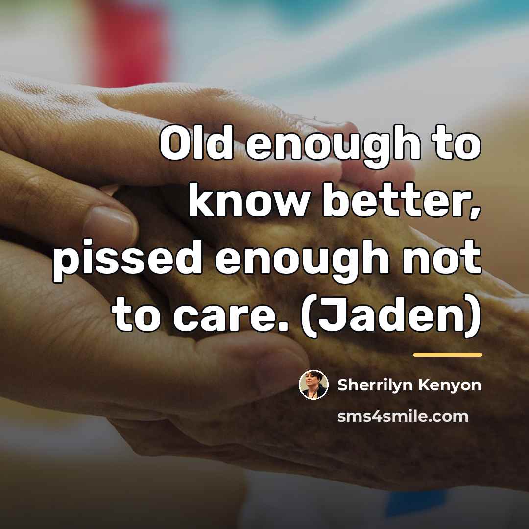 “Old enough to know better, pissed enough not to care.…” quote by Sherrilyn Kenyon