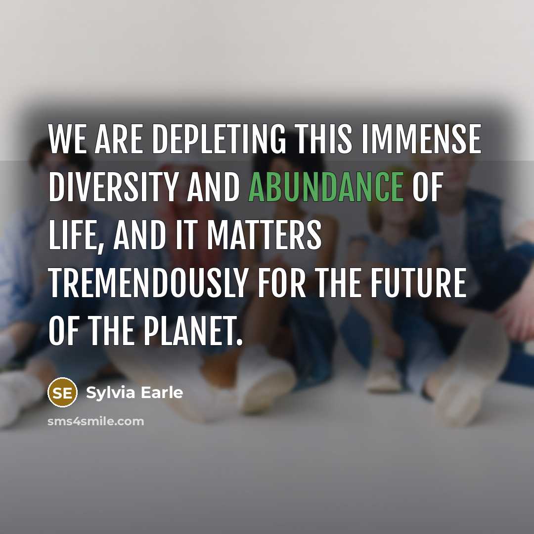 “We are depleting this immense diversity and abundance of life,…” quote by Sylvia Earle