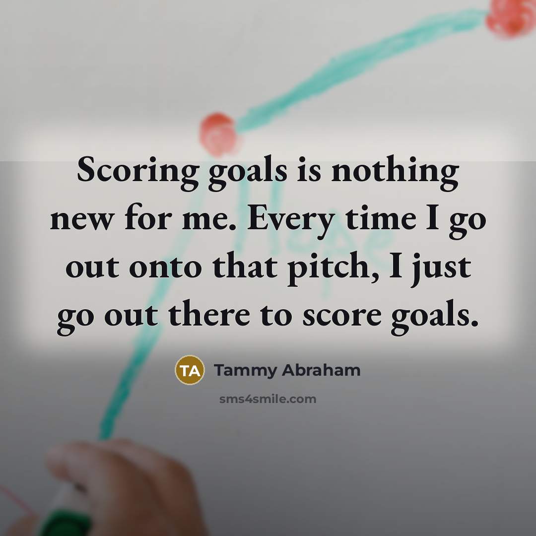 “Scoring goals is nothing new for me. Every time I go out onto that pitch, I just go out there to score goals.” quote by Tammy Abraham