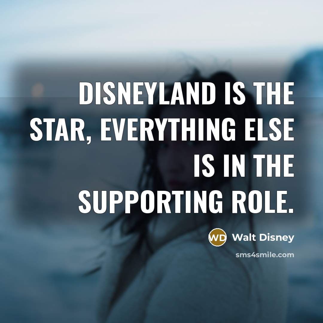 “Disneyland is the star, everything else is in the supporting…” quote by Walt Disney