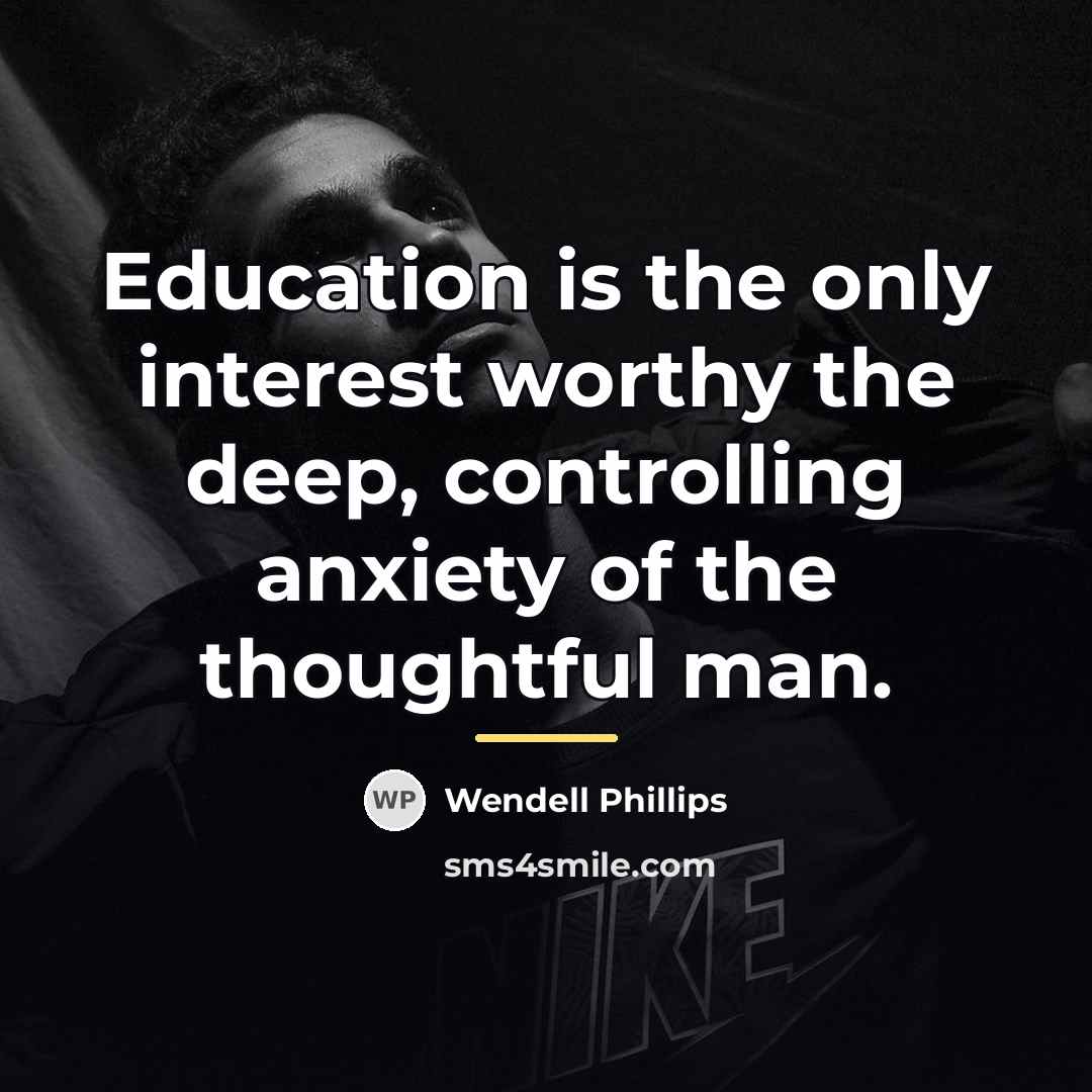 “Education is the only interest worthy the deep, controlling anxiety…” quote by Wendell Phillips