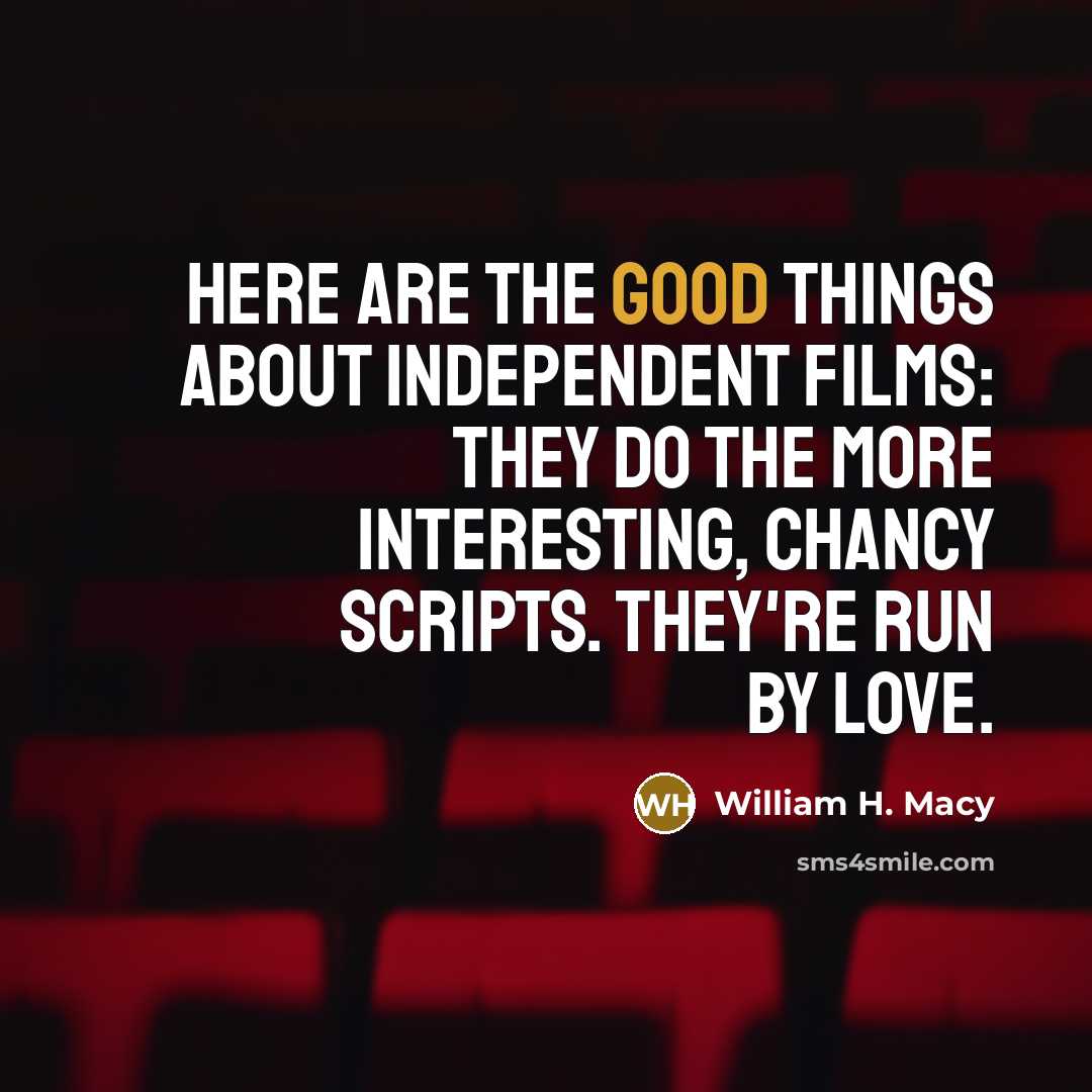 “Here are the good things about independent films: They do…” quote by William H. Macy