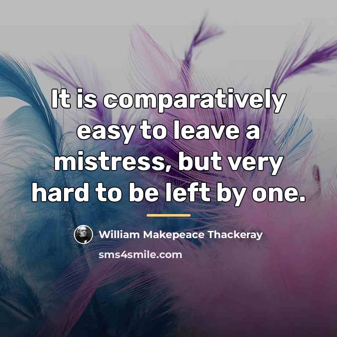 “It is comparatively easy to leave a mistress, but very…” quote by William Makepeace Thackeray
