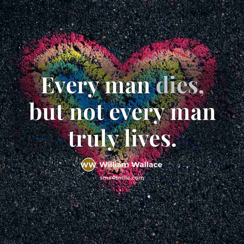 “Every man dies, but not every man truly lives.” quote by William Wallace