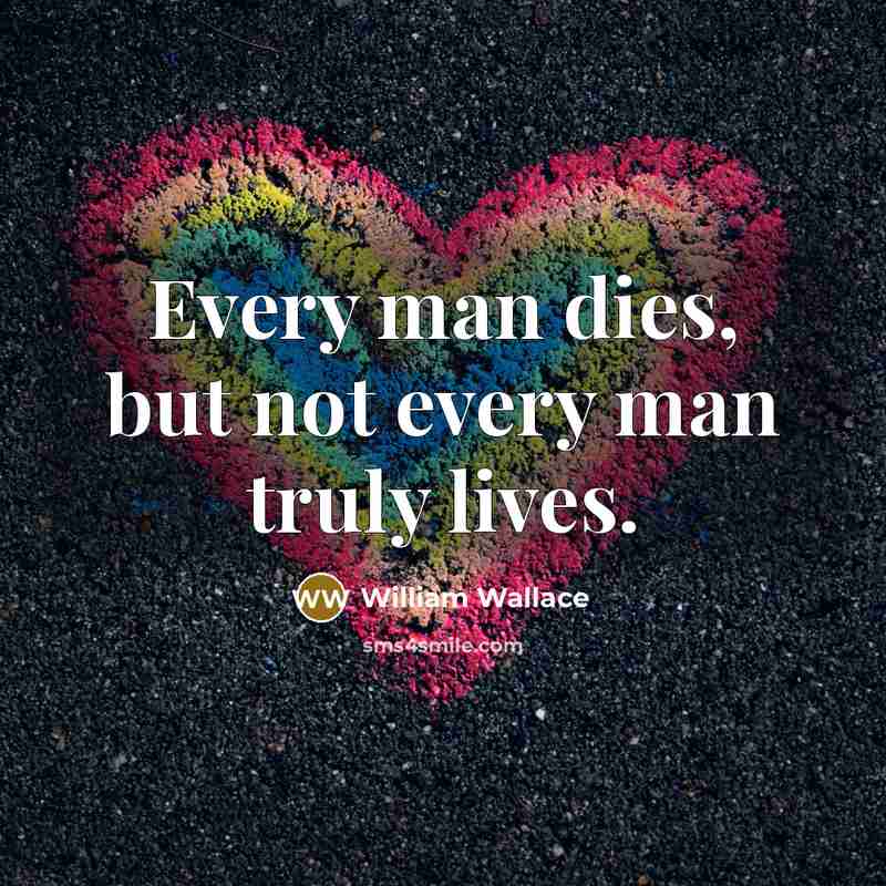 “Every man dies, but not every man truly lives.…” quote by William Wallace