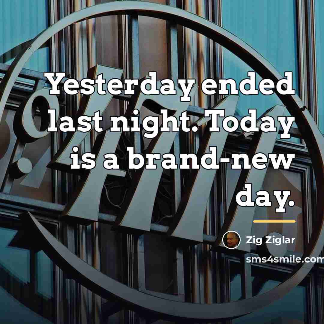 “Yesterday ended last night. Today is a brand-new day.…” quote by Zig Ziglar
