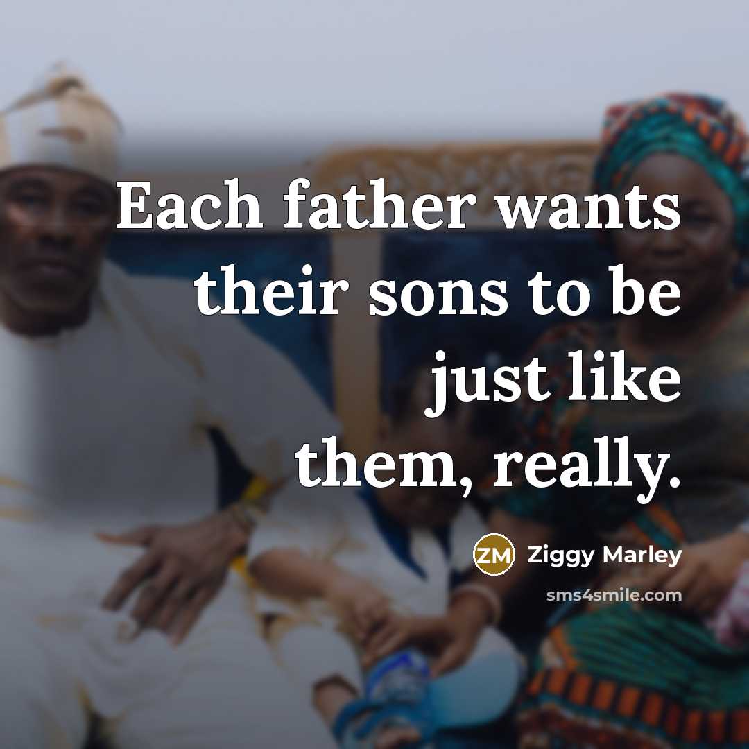 “Each father wants their sons to be just like them,…” quote by Ziggy Marley