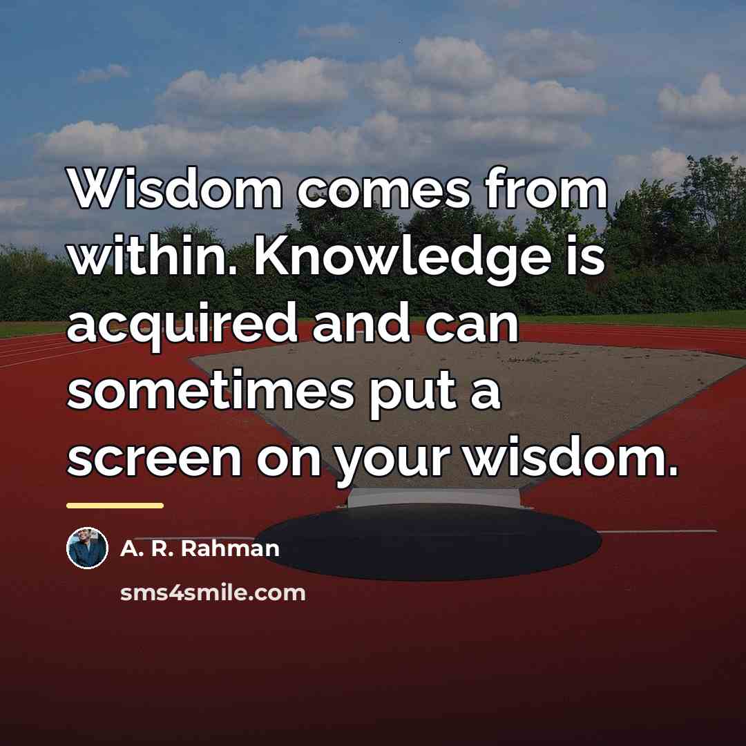 “Wisdom comes from within. Knowledge is acquired and can sometimes…” quote by A. R. Rahman