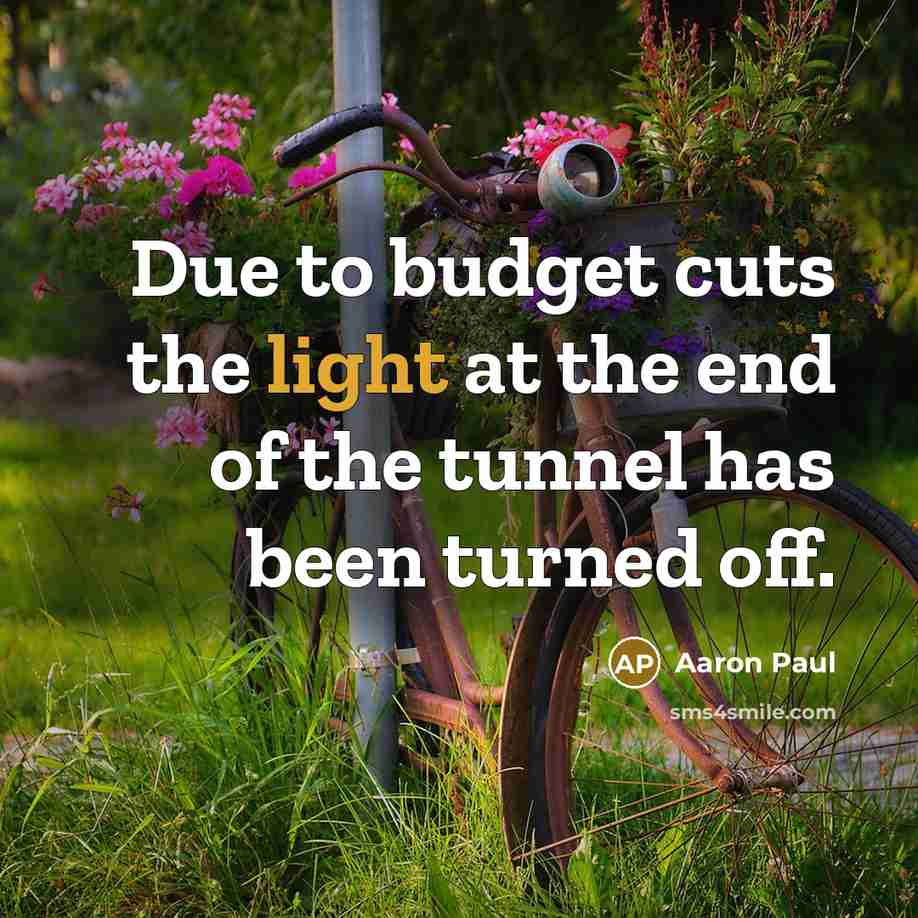 “Due to budget cuts the light at the end of the tunnel has been turned off.” quote by Aaron Paul