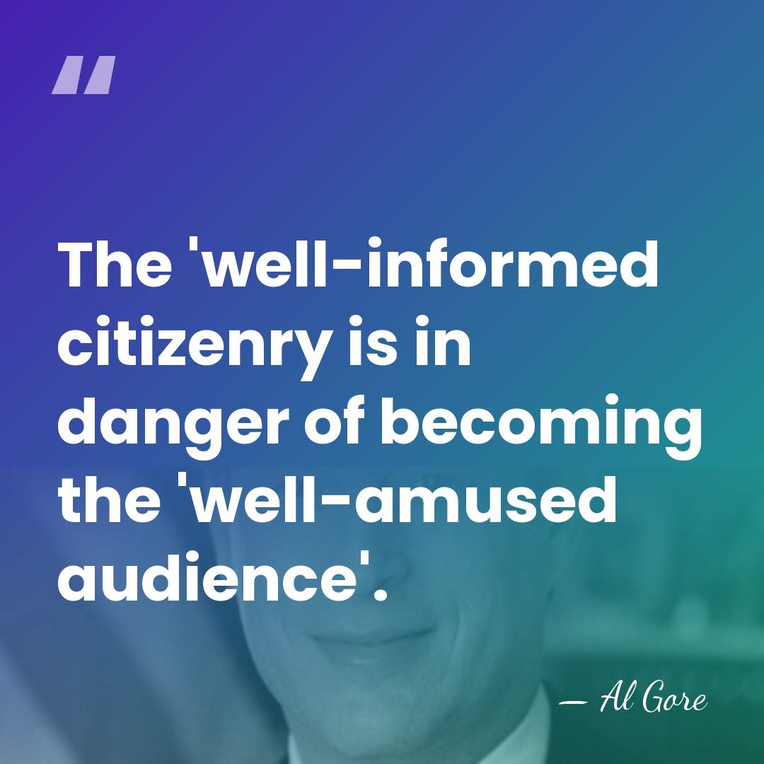 The 'well-informed citizenry is in danger of becoming the 'well-amused audience'. - Al Gore