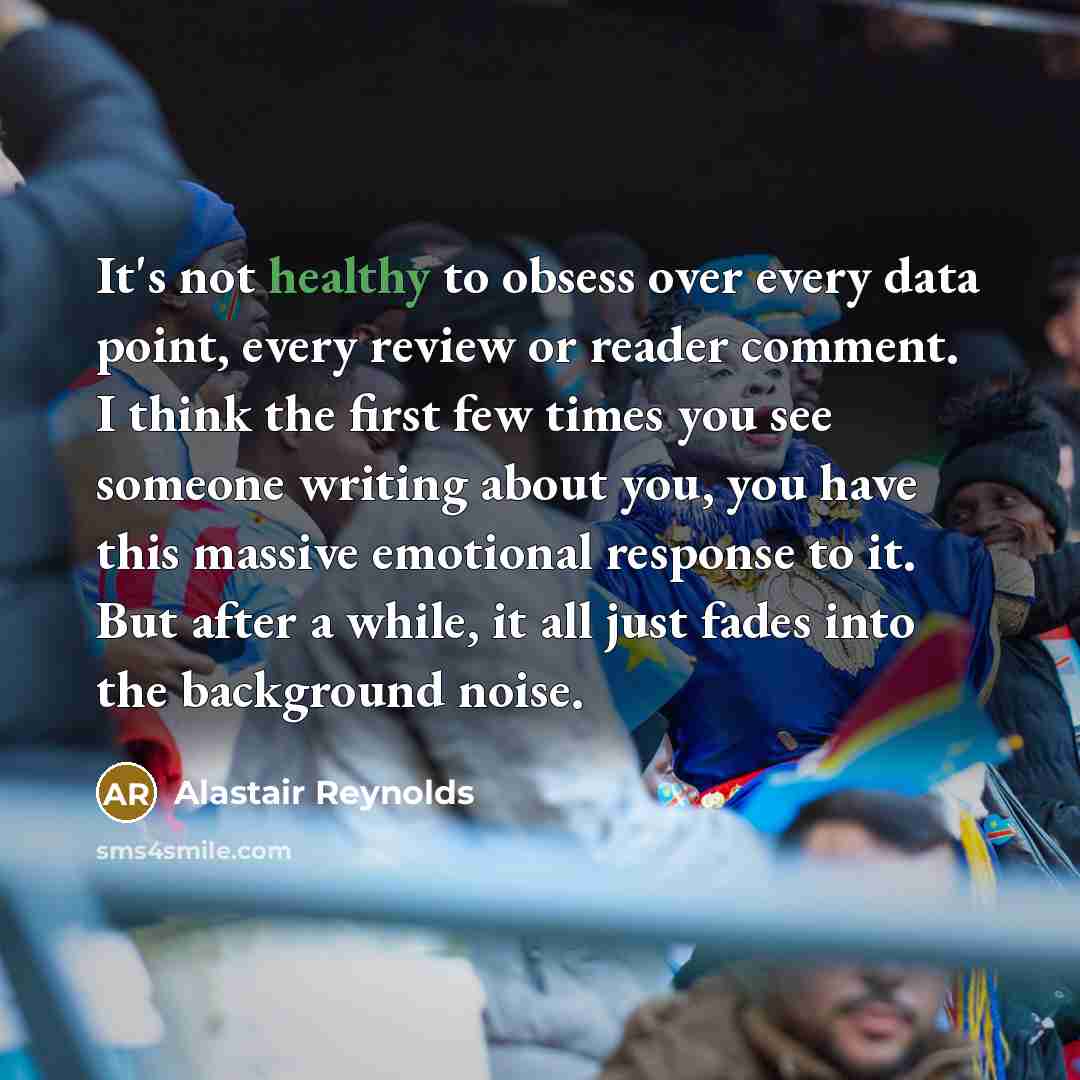 “It's not healthy to obsess over every data point, every…” quote by Alastair Reynolds