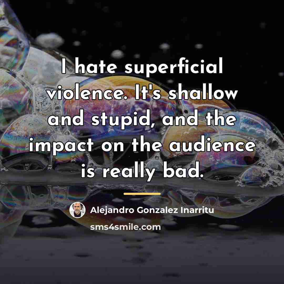 “I hate superficial violence. It's shallow and stupid, and the…” quote by Alejandro Gonzalez Inarritu