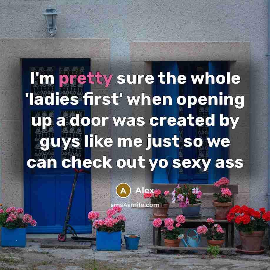“I'm pretty sure the whole 'ladies first' when opening up a door was created by guys like me just so we can check out yo sexy ass” quote by Alex