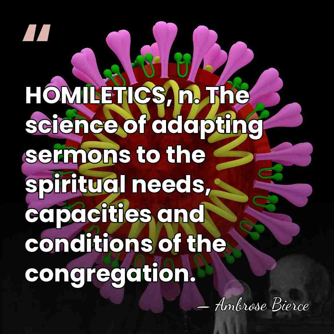 HOMILETICS, n. The science of adapting sermons to the spiritual needs, capacities&hellip; - Ambrose Bierce
