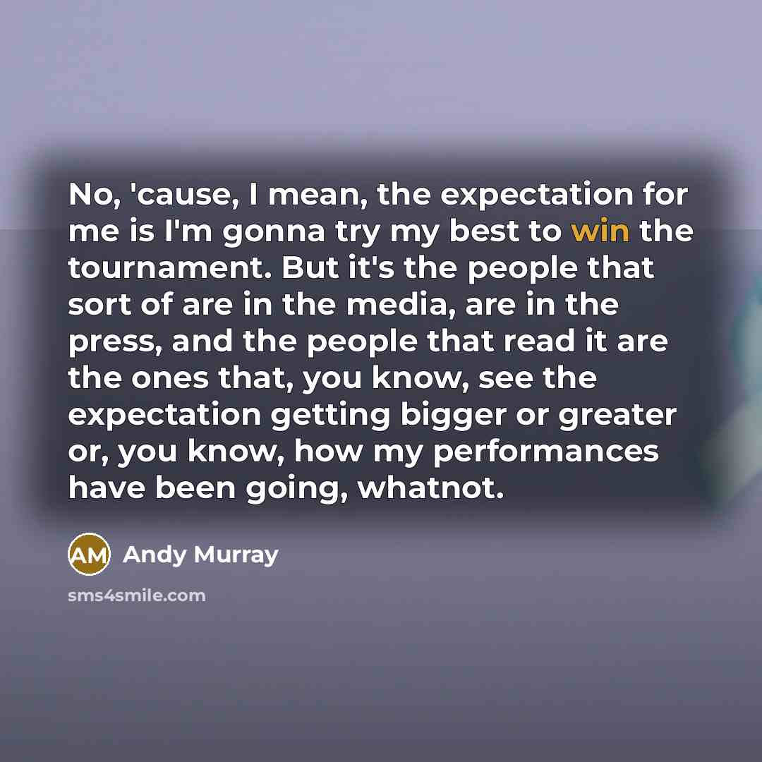 “No, 'cause, I mean, the expectation for me is I'm…” quote by Andy Murray
