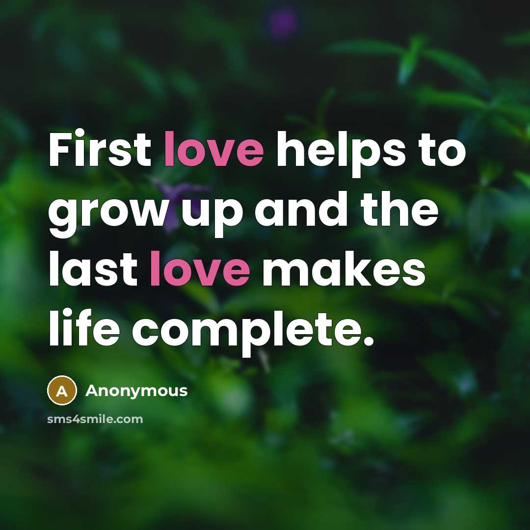 “First love helps to grow up and the last love…” quote by Anonymous
