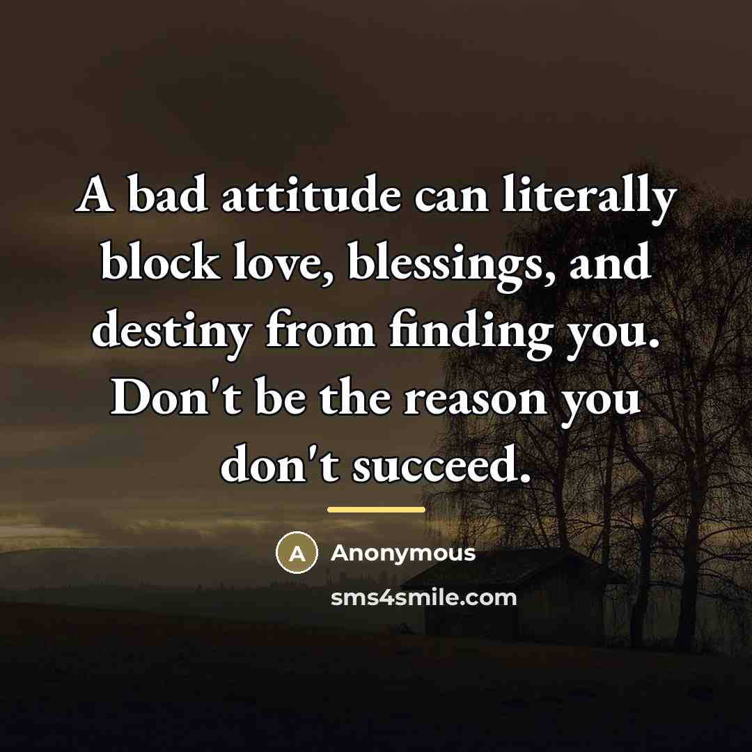 “A bad attitude can literally block love, blessings, and destiny…” quote by Anonymous