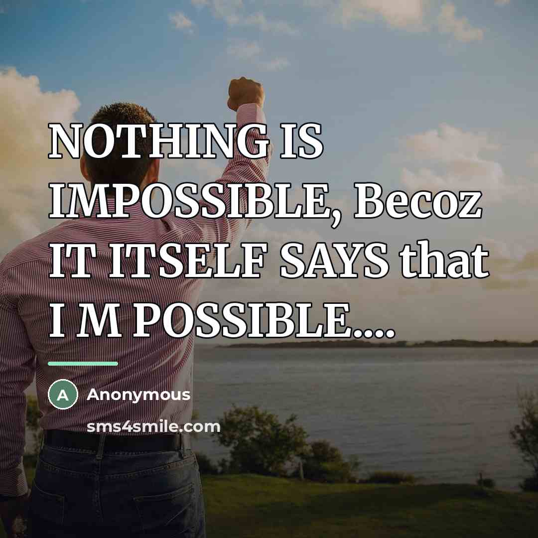 “NOTHING IS IMPOSSIBLE, Becoz IT ITSELF SAYS that I M…” quote by Anonymous