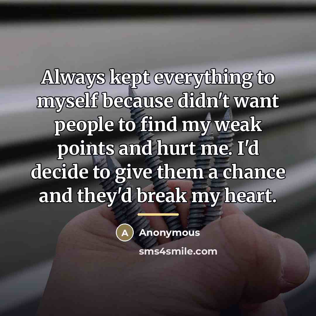 “Always kept everything to myself because didn't want people to…” quote by Anonymous
