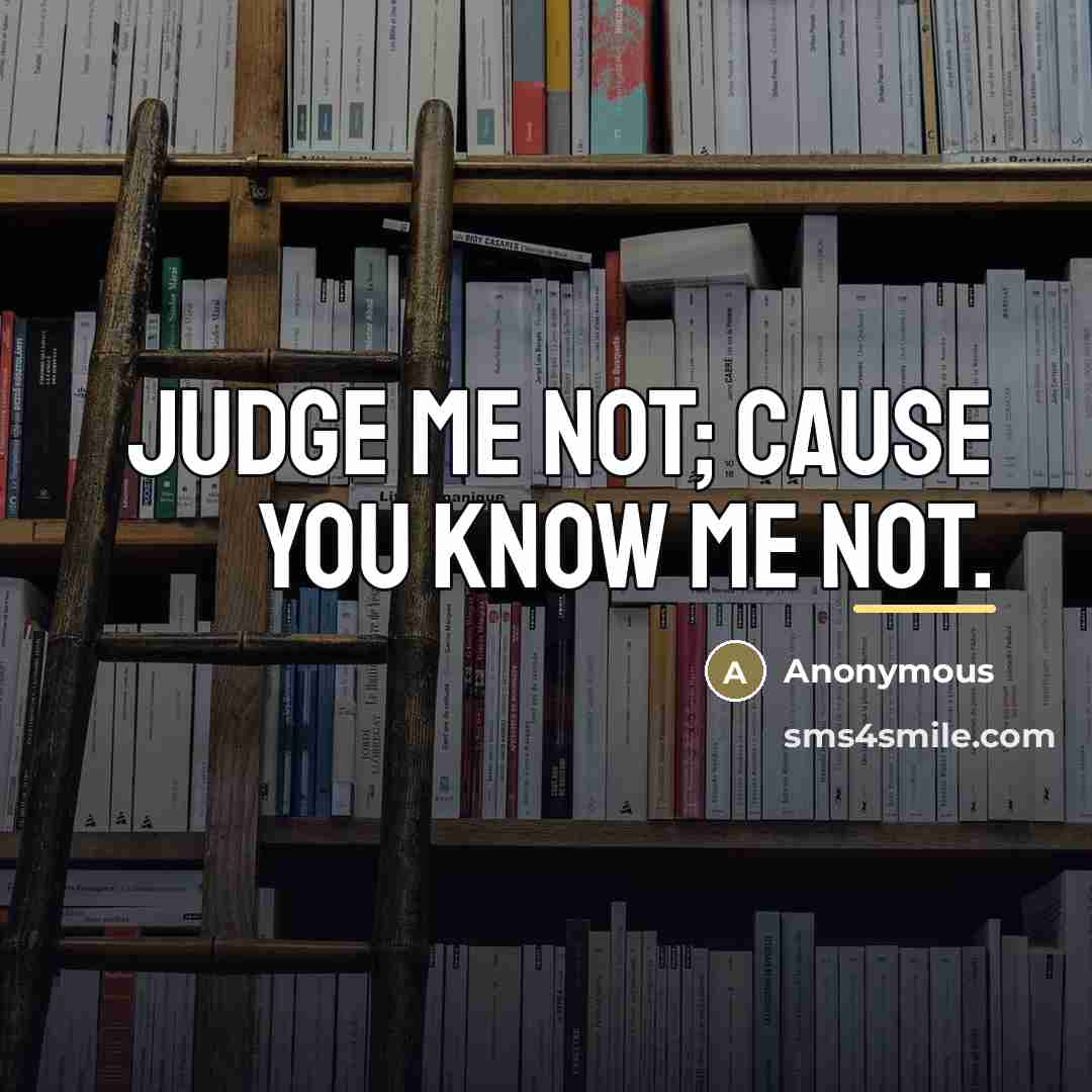 “Judge me not; cause you know me not.…” quote by Anonymous
