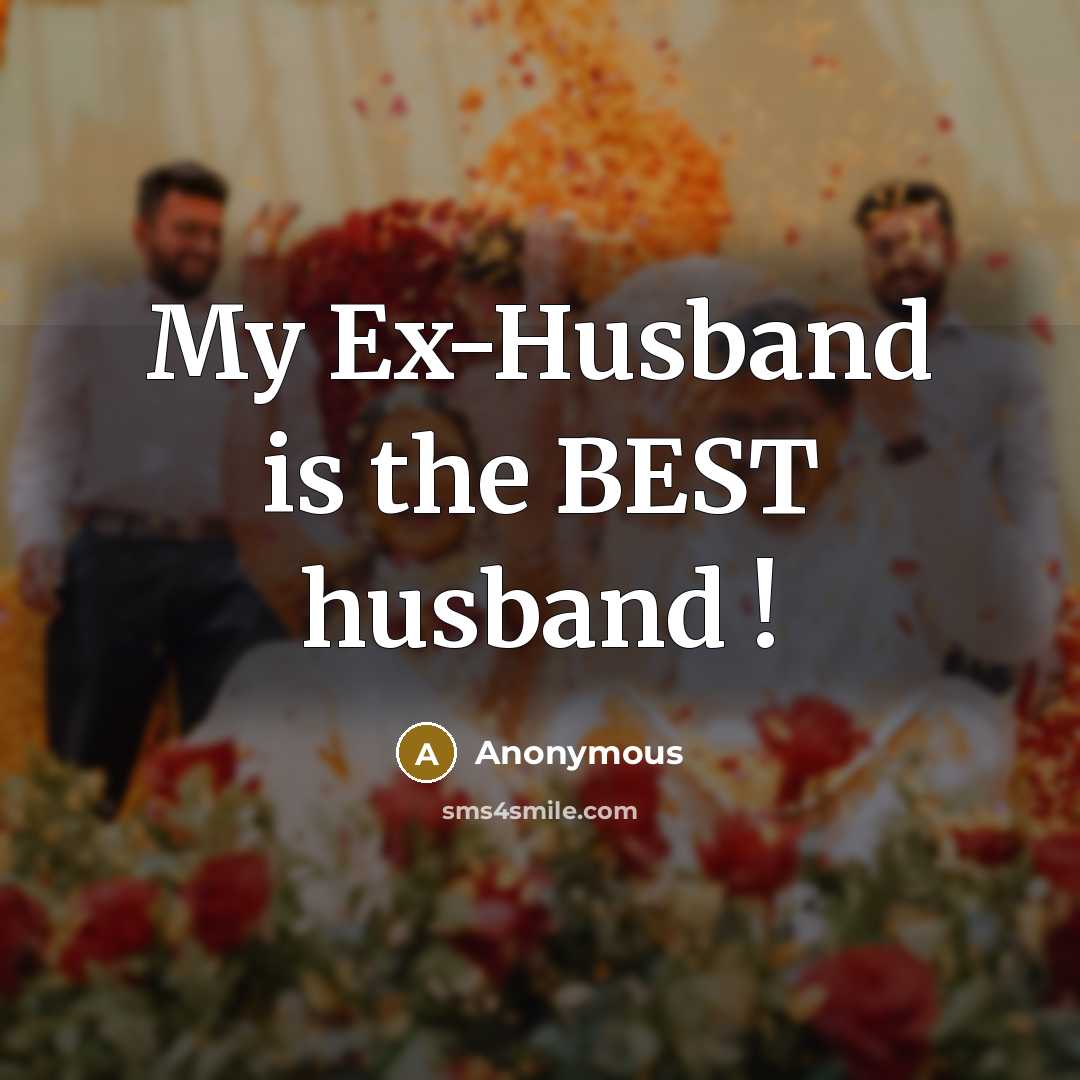 “My Ex-Husband is the BEST husband !” quote by Anonymous