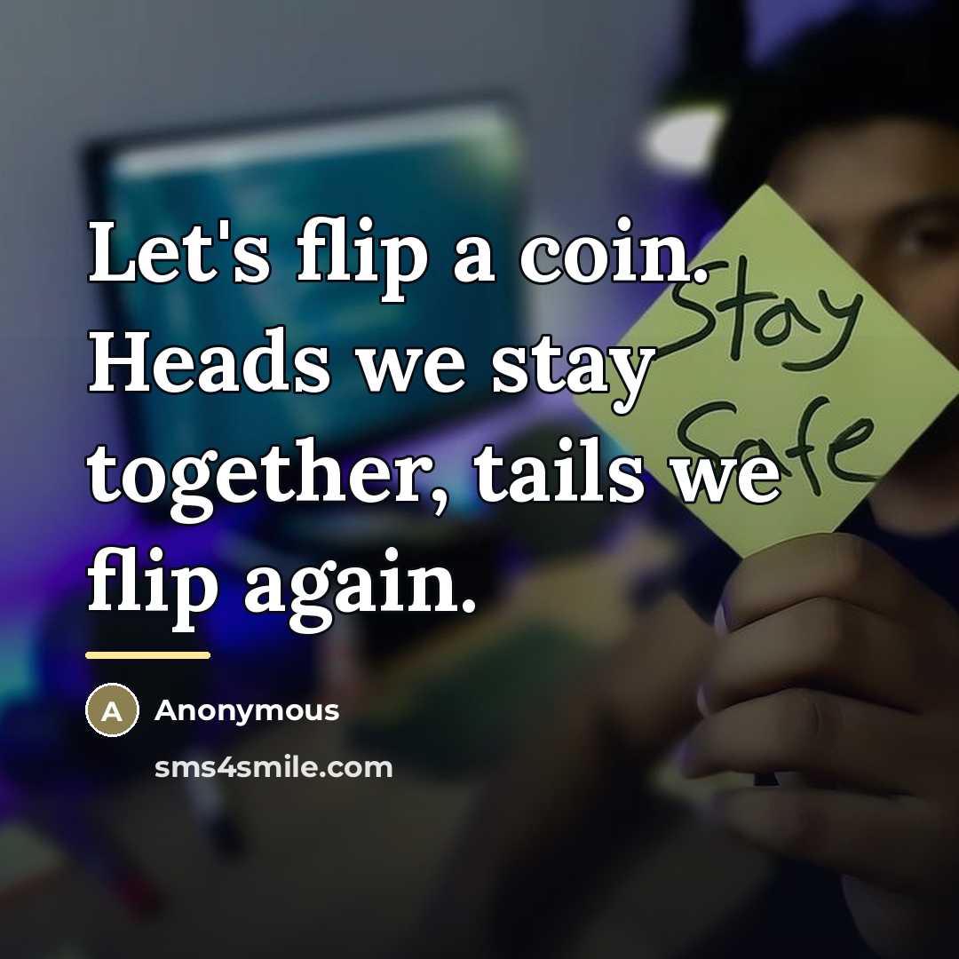 “Let's flip a coin. Heads we stay together, tails we…” quote by Anonymous