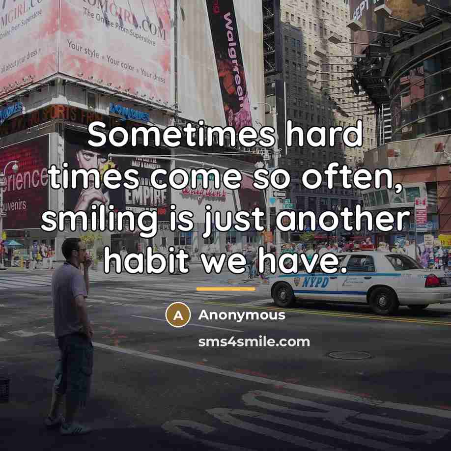 “Sometimes hard times come so often, smiling is just another…” quote by Anonymous