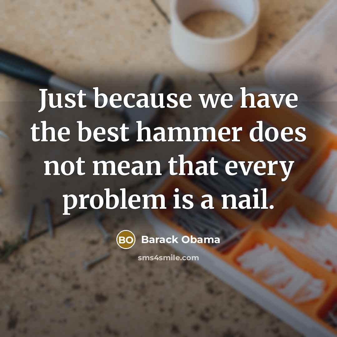 “Just because we have the best hammer does not mean…” quote by Barack Obama