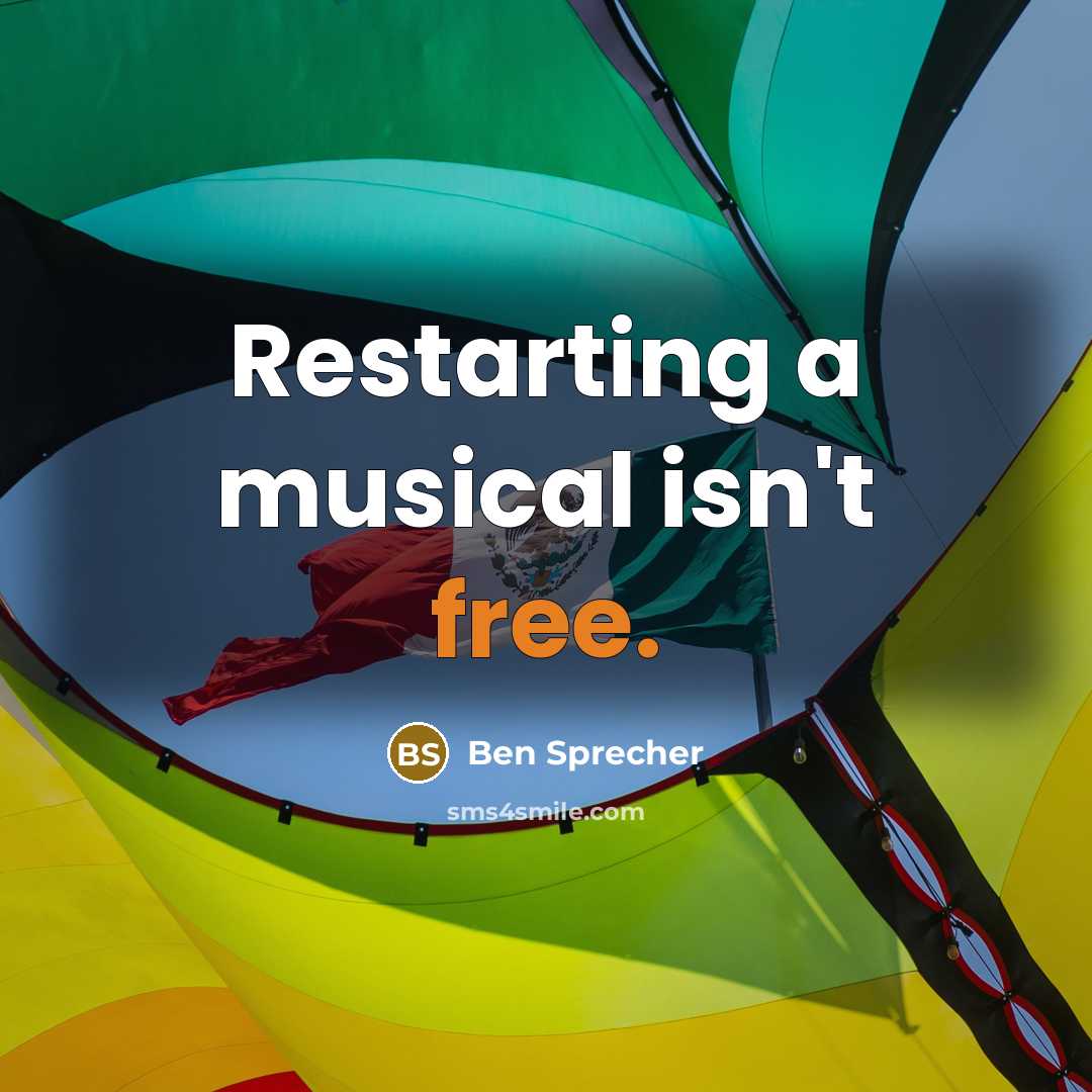 “Restarting a musical isn't free.…” quote by Ben Sprecher