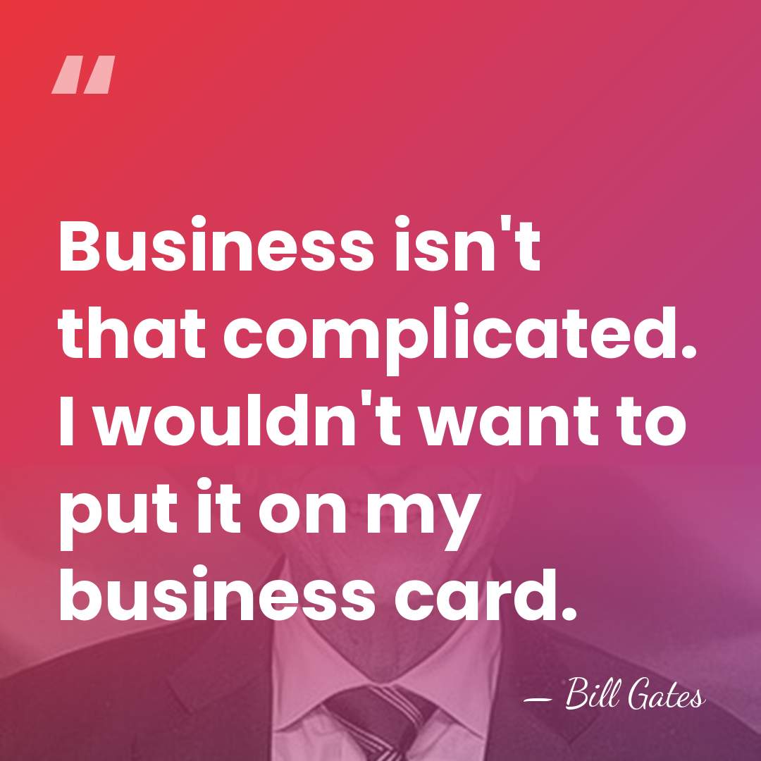 Business isn't that complicated. I wouldn't want to put it on my&hellip; - Bill Gates