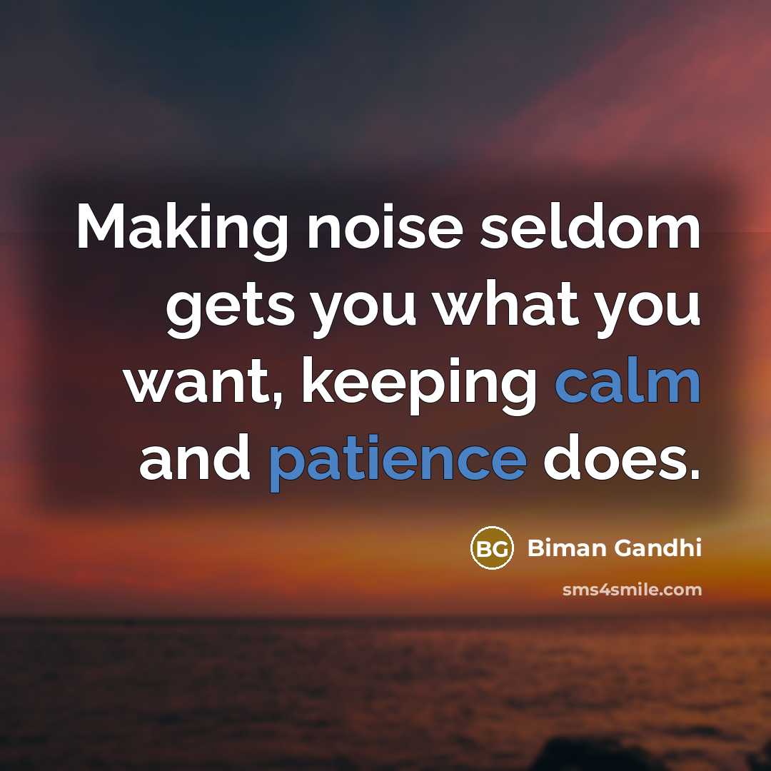 “Making noise seldom gets you what you want, keeping calm…” quote by Biman Gandhi