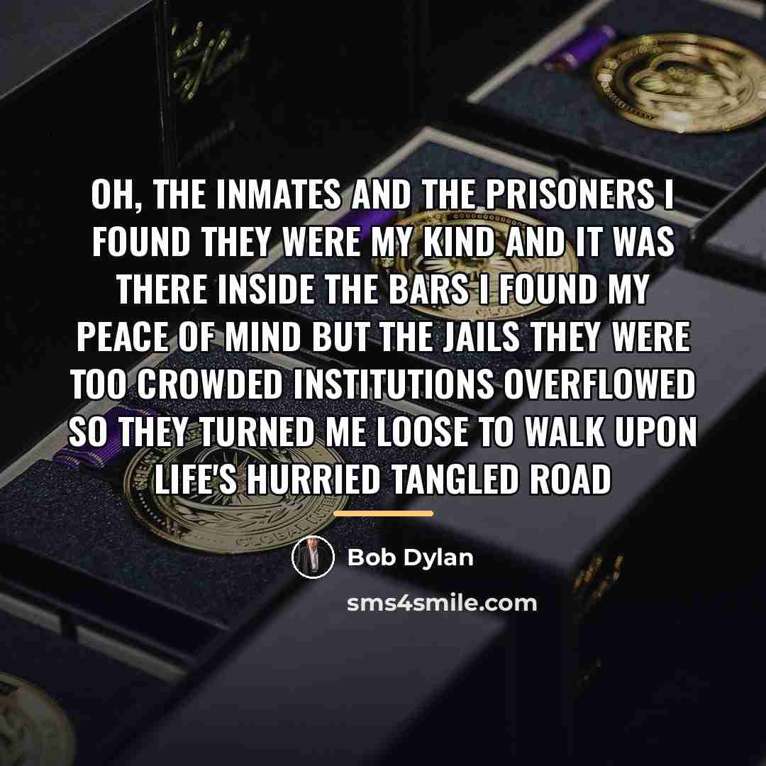 “Oh, the inmates and the prisoners I found they were…” quote by Bob Dylan