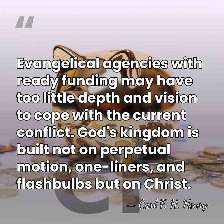 Evangelical agencies with ready funding may have too little depth and vision&hellip; - Carl F. H. Henry