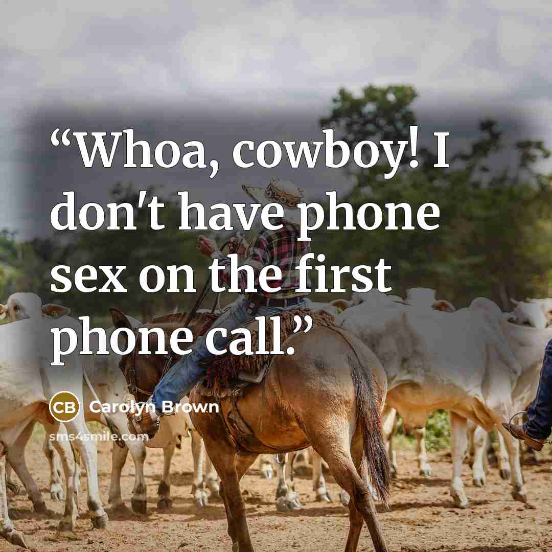 “Whoa, cowboy! I don't have phone sex on the first phone call.” quote by Carolyn Brown