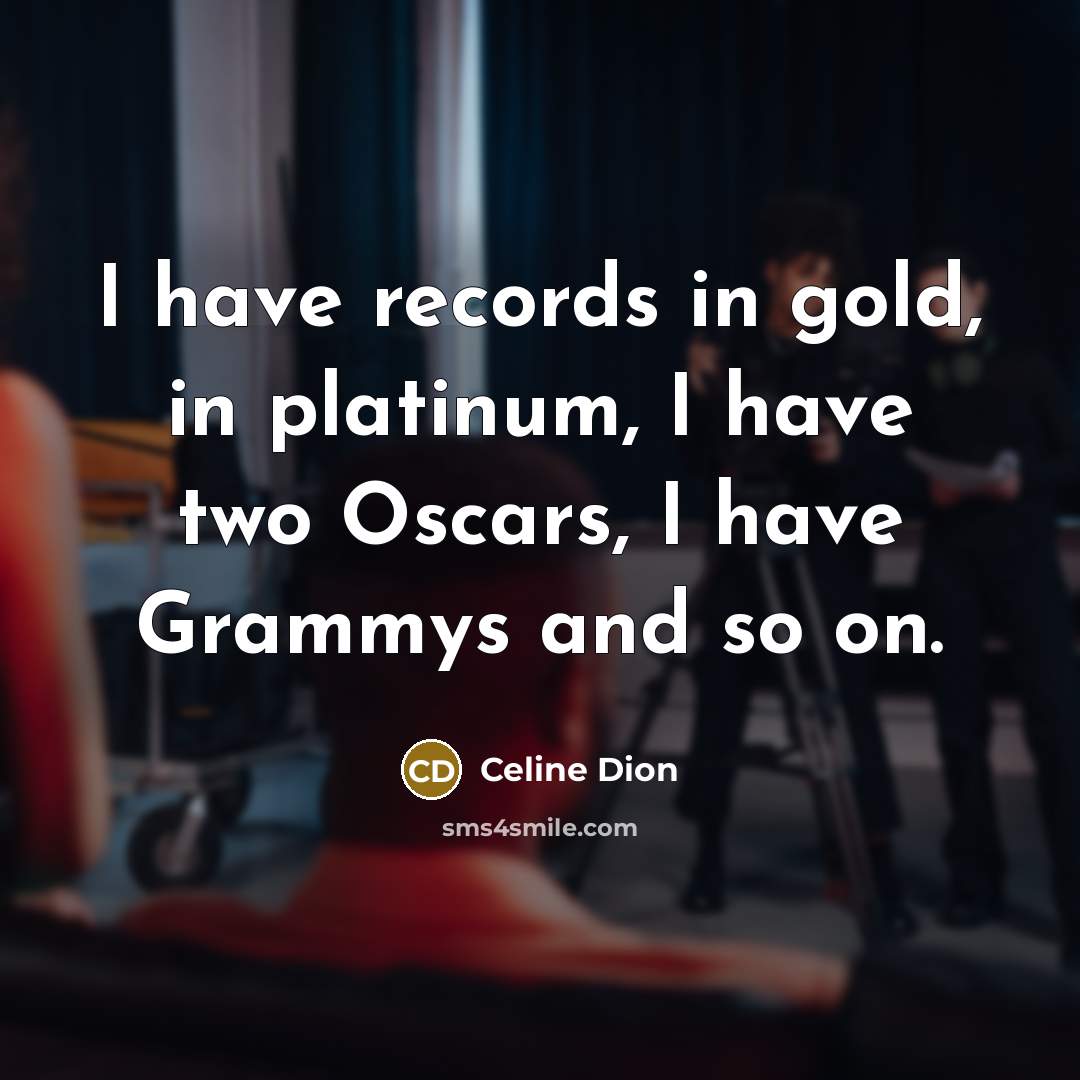 “I have records in gold, in platinum, I have two…” quote by Celine Dion