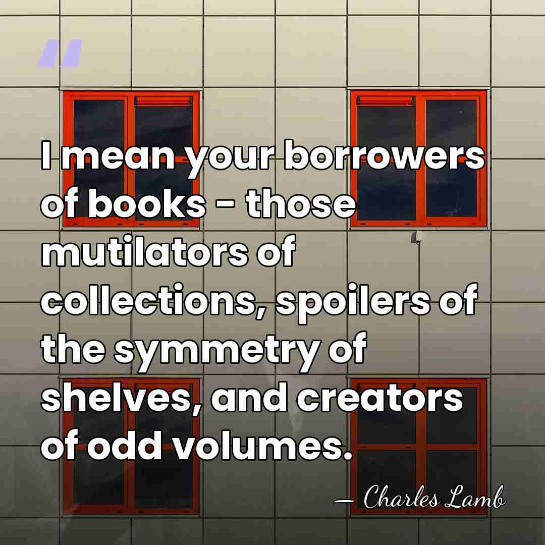 I mean your borrowers of books - those mutilators of collections, spoilers&hellip; - Charles Lamb